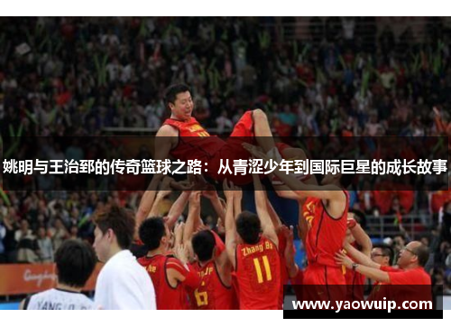 姚明与王治郅的传奇篮球之路：从青涩少年到国际巨星的成长故事