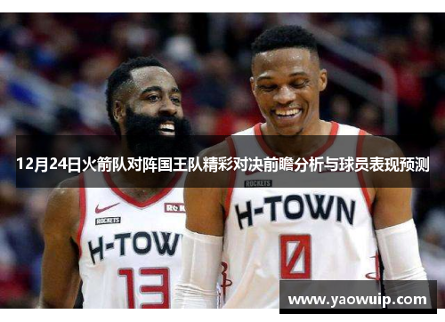 12月24日火箭队对阵国王队精彩对决前瞻分析与球员表现预测