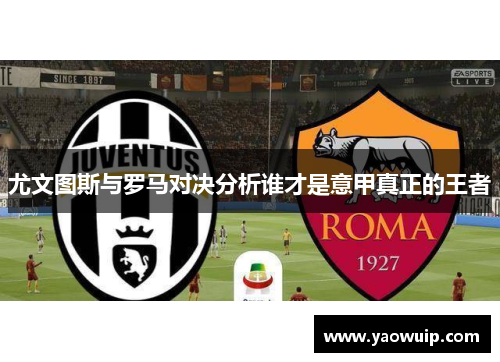 尤文图斯与罗马对决分析谁才是意甲真正的王者