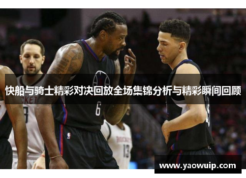 快船与骑士精彩对决回放全场集锦分析与精彩瞬间回顾